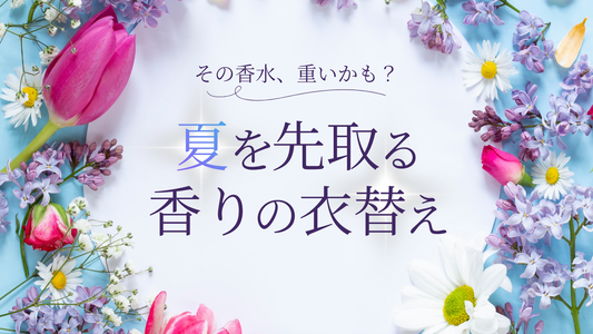 その香水、重いかも？夏を先取る「香りの衣替え」🌻